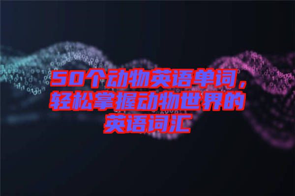 50個(gè)動(dòng)物英語(yǔ)單詞，輕松掌握動(dòng)物世界的英語(yǔ)詞匯