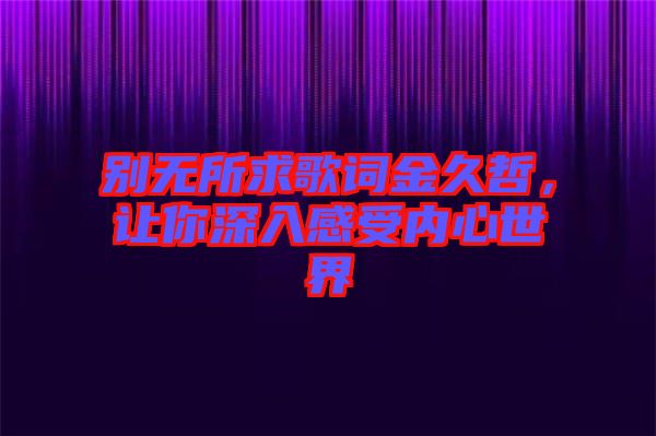 別無(wú)所求歌詞金久哲，讓你深入感受內(nèi)心世界