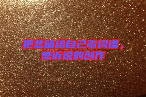 把悲留給自己歌詞譜，感訴說(shuō)的創(chuàng)作