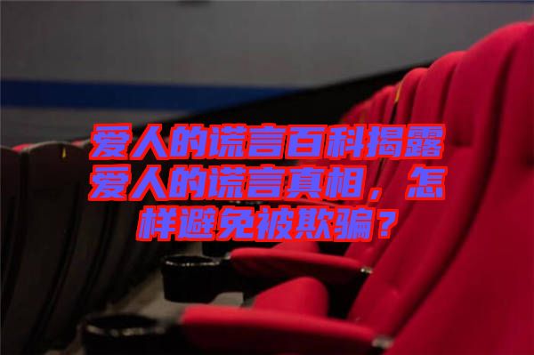 愛(ài)人的謊言百科揭露愛(ài)人的謊言真相，怎樣避免被欺騙？