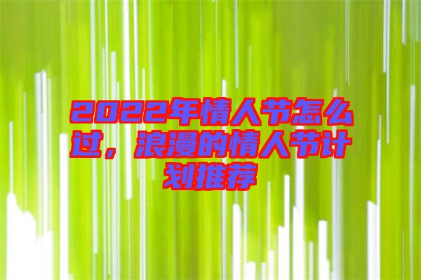 2022年情人節(jié)怎么過，浪漫的情人節(jié)計劃推薦
