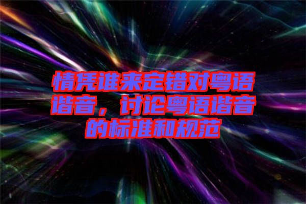 情憑誰(shuí)來(lái)定錯(cuò)對(duì)粵語(yǔ)諧音，討論粵語(yǔ)諧音的標(biāo)準(zhǔn)和規(guī)范
