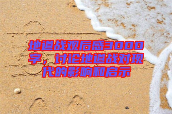 地道戰(zhàn)觀后感3000字，討論地道戰(zhàn)對現(xiàn)代的影響和啟示