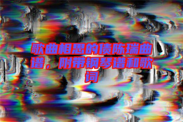 歌曲相思的債陳瑞曲譜，附帶鋼琴譜和歌詞