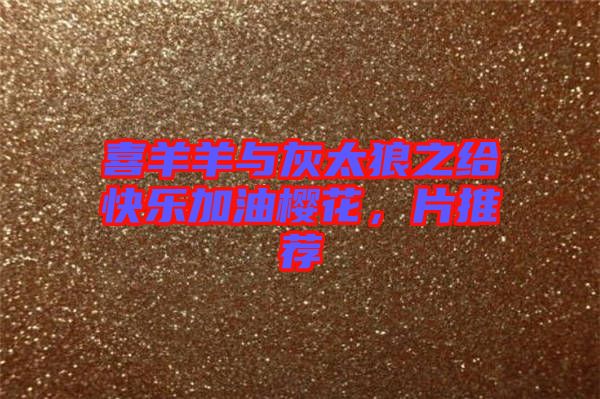 喜羊羊與灰太狼之給快樂(lè)加油櫻花，片推薦