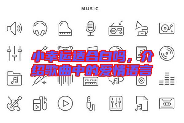 小幸運(yùn)適合白嗎，介紹歌曲中的愛(ài)情語(yǔ)言