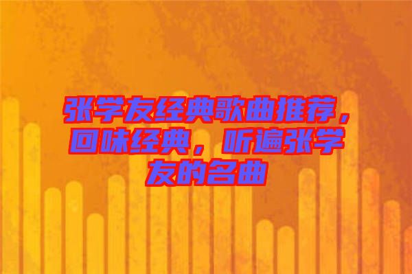 張學(xué)友經(jīng)典歌曲推薦，回味經(jīng)典，聽遍張學(xué)友的名曲
