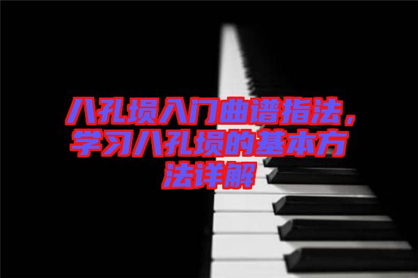 八孔塤入門曲譜指法，學習八孔塤的基本方法詳解