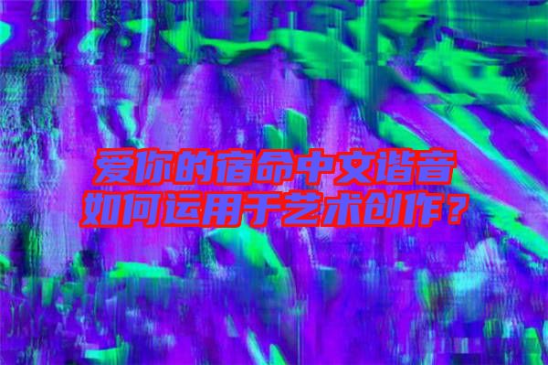 愛你的宿命中文諧音如何運(yùn)用于藝術(shù)創(chuàng)作？