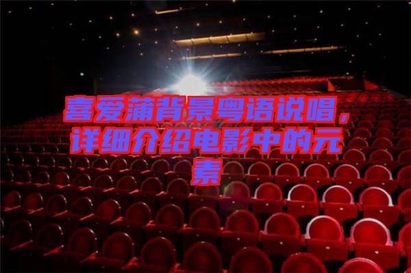 喜愛蒲背景粵語說唱，詳細介紹電影中的元素