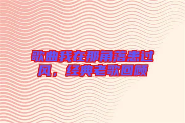歌曲我在那角落患過風，經(jīng)典老歌回顧
