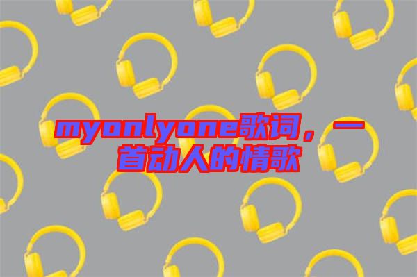 myonlyone歌詞，一首動(dòng)人的情歌