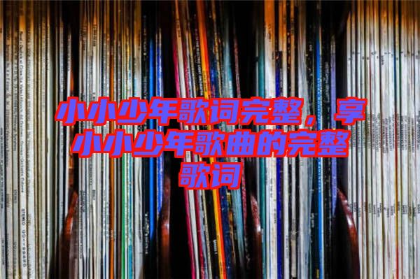 小小少年歌詞完整，享小小少年歌曲的完整歌詞