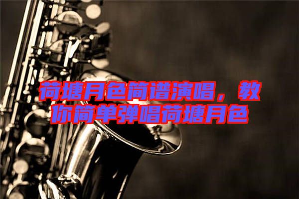 荷塘月色簡(jiǎn)譜演唱，教你簡(jiǎn)單彈唱荷塘月色