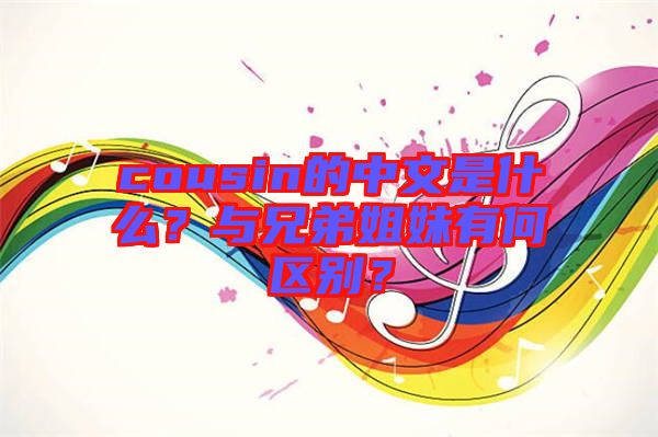cousin的中文是什么？與兄弟姐妹有何區(qū)別？