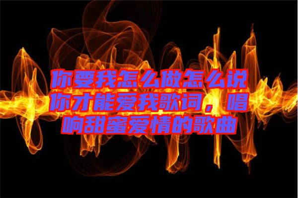 你要我怎么做怎么說(shuō)你才能愛我歌詞，唱響甜蜜愛情的歌曲