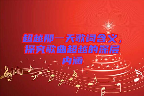 超越那一天歌詞含義，探究歌曲超越的深層內(nèi)涵