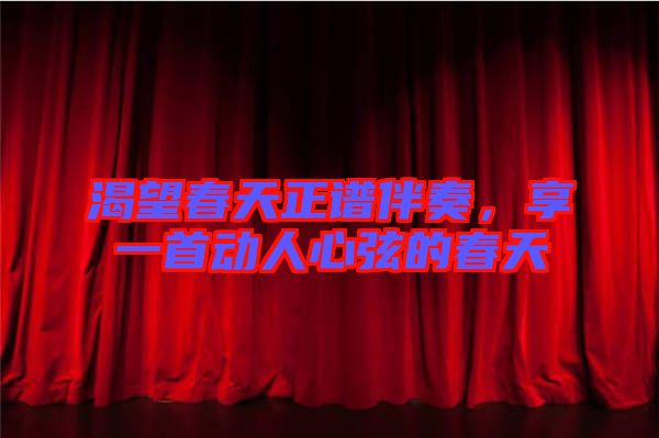 渴望春天正譜伴奏，享一首動(dòng)人心弦的春天