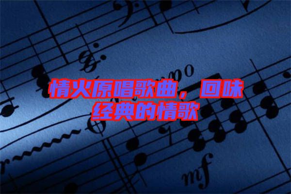 情火原唱歌曲，回味經(jīng)典的情歌