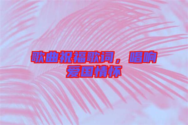歌曲祝福歌詞，唱響愛國情懷