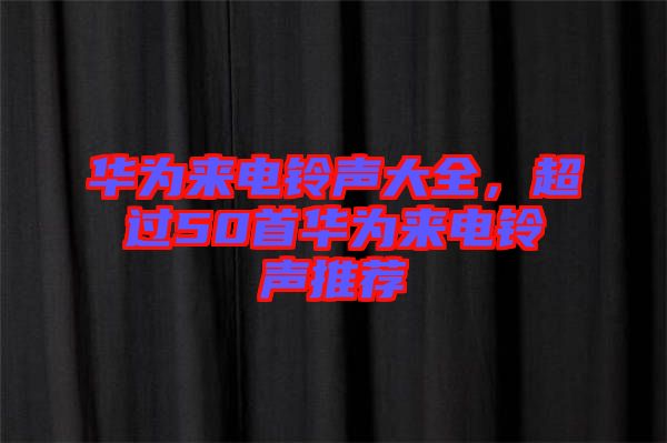 華為來電鈴聲大全，超過50首華為來電鈴聲推薦