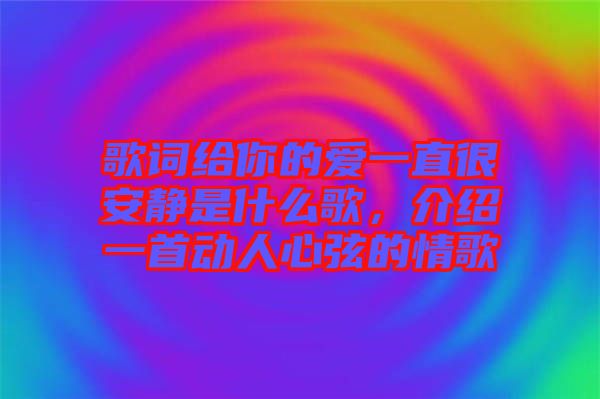 歌詞給你的愛一直很安靜是什么歌，介紹一首動(dòng)人心弦的情歌
