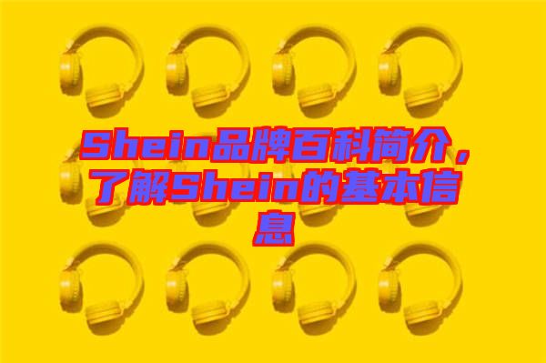 Shein品牌百科簡(jiǎn)介，了解Shein的基本信息