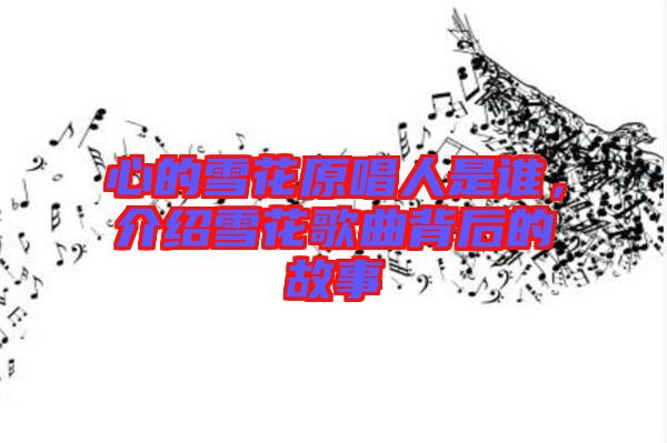 心的雪花原唱人是誰(shuí)，介紹雪花歌曲背后的故事