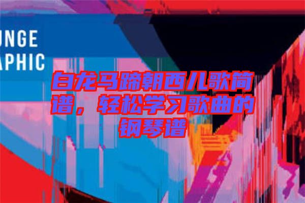 白龍馬蹄朝西兒歌簡譜，輕松學習歌曲的鋼琴譜