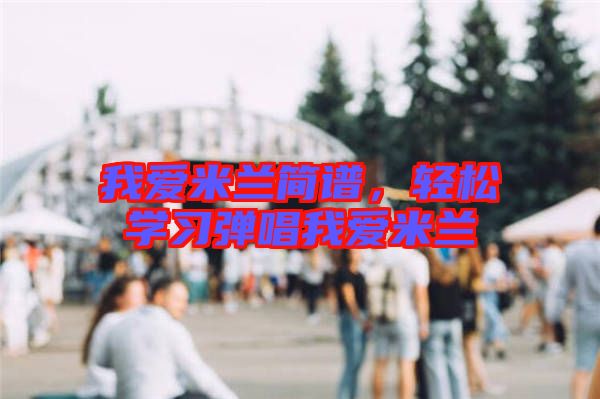 我愛米蘭簡譜，輕松學習彈唱我愛米蘭