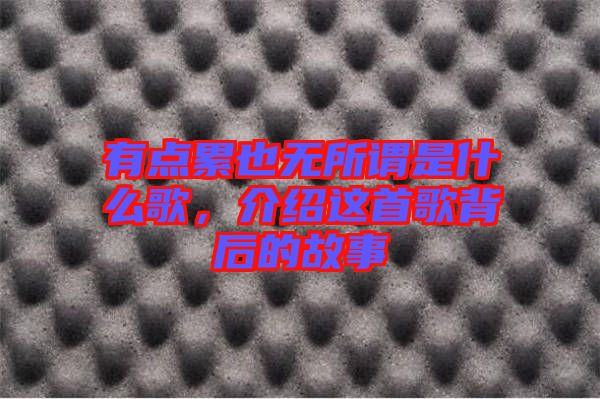 有點(diǎn)累也無所謂是什么歌，介紹這首歌背后的故事