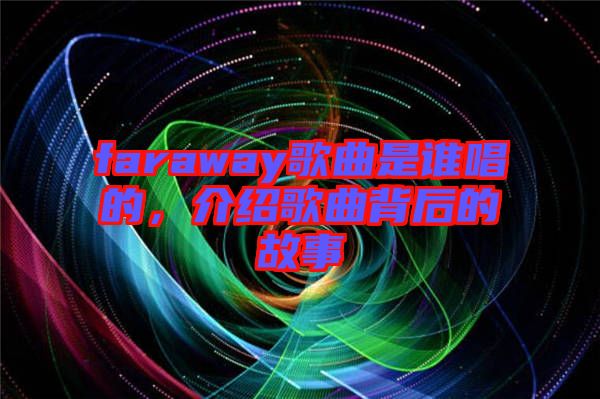 faraway歌曲是誰(shuí)唱的，介紹歌曲背后的故事