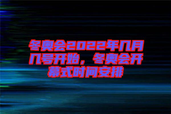 冬奧會(huì)2022年幾月幾號(hào)開始，冬奧會(huì)開幕式時(shí)間安排
