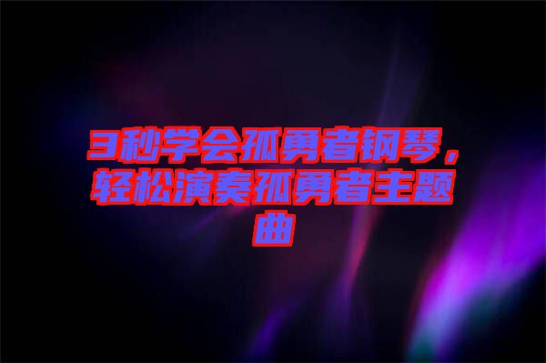3秒學(xué)會孤勇者鋼琴，輕松演奏孤勇者主題曲