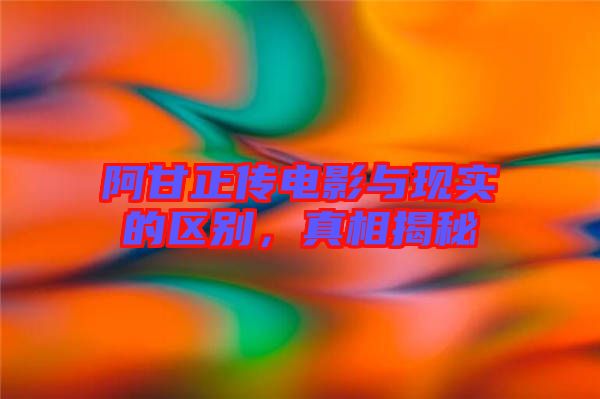 阿甘正傳電影與現(xiàn)實(shí)的區(qū)別，真相揭秘