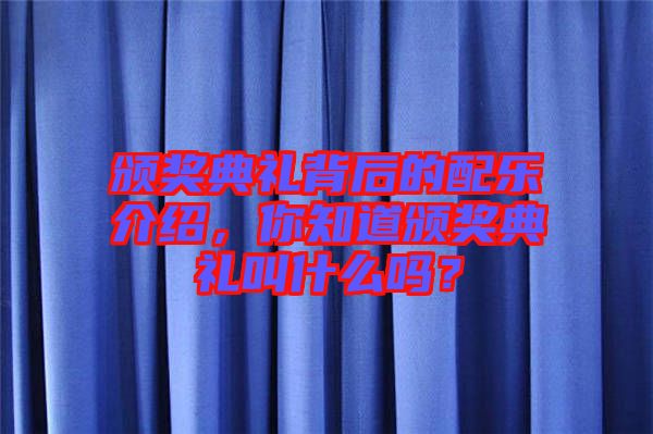 頒獎(jiǎng)典禮背后的配樂介紹，你知道頒獎(jiǎng)典禮叫什么嗎？