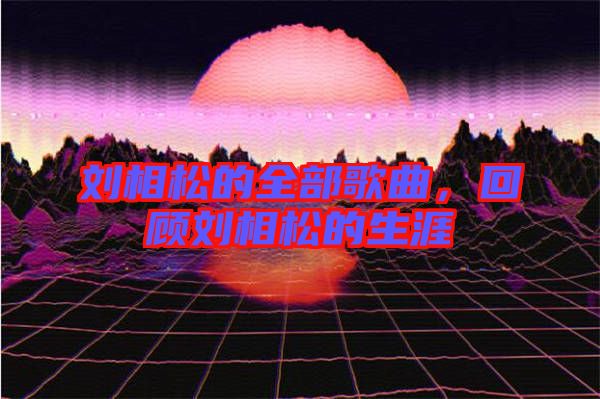劉相松的全部歌曲，回顧劉相松的生涯