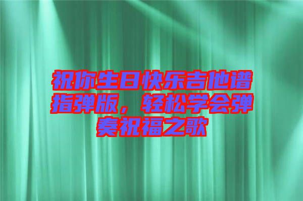 祝你生日快樂吉他譜指彈版，輕松學(xué)會彈奏祝福之歌