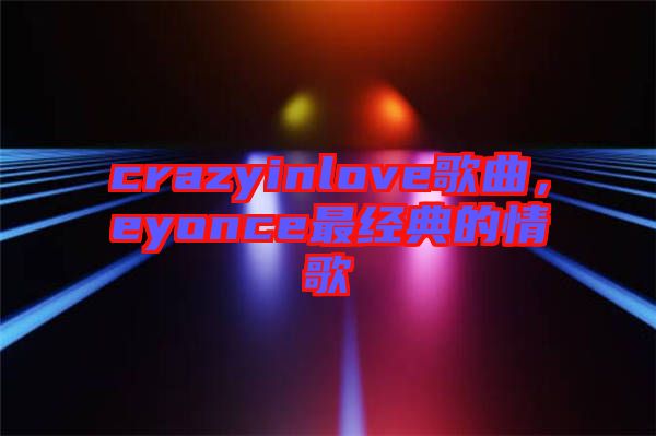 crazyinlove歌曲，eyonce最經(jīng)典的情歌