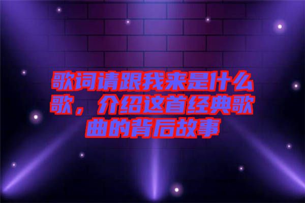 歌詞請(qǐng)跟我來(lái)是什么歌，介紹這首經(jīng)典歌曲的背后故事