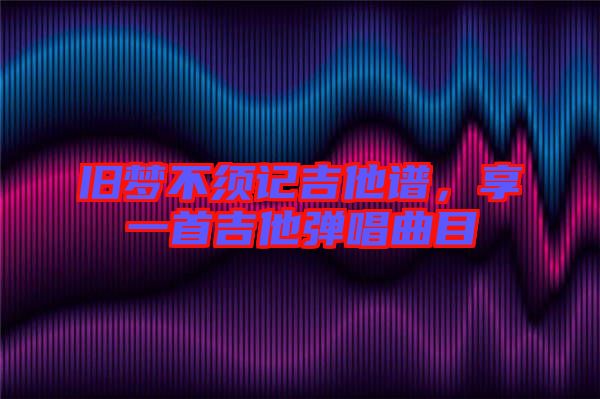 舊夢不須記吉他譜，享一首吉他彈唱曲目