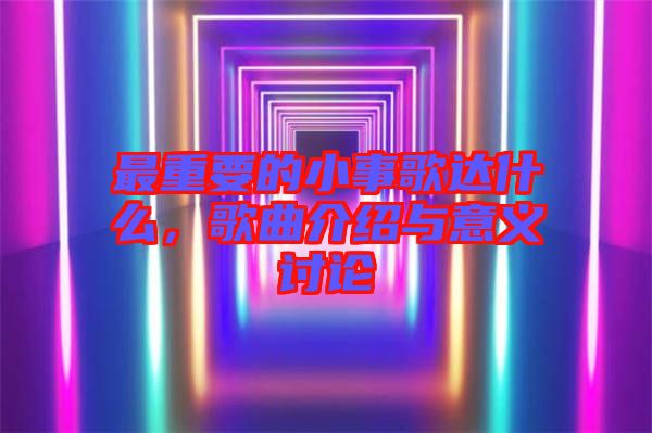 最重要的小事歌達什么，歌曲介紹與意義討論