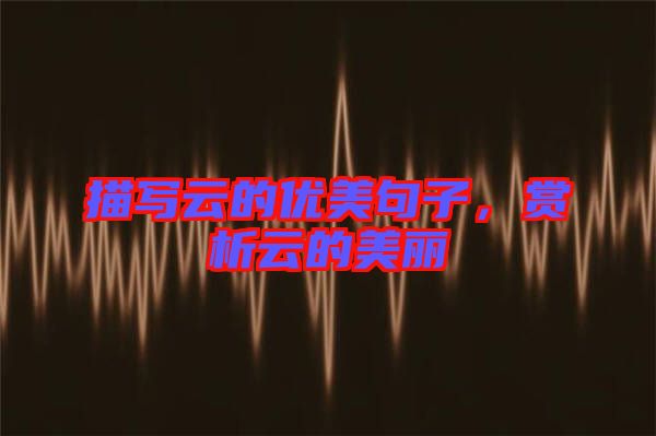 描寫云的優(yōu)美句子，賞析云的美麗