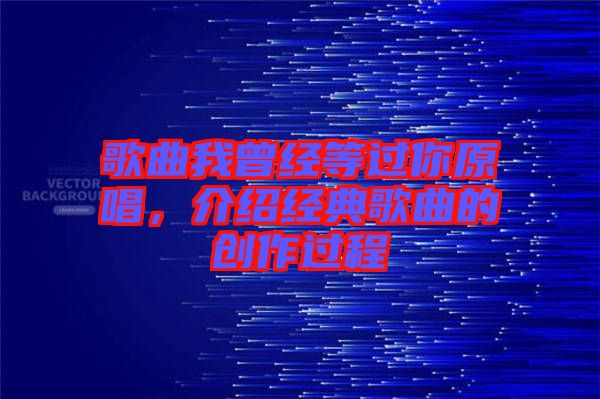 歌曲我曾經(jīng)等過你原唱，介紹經(jīng)典歌曲的創(chuàng)作過程