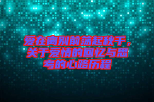 愛在離別前蕩起秋千，關于愛情的回憶與思考的心路歷程