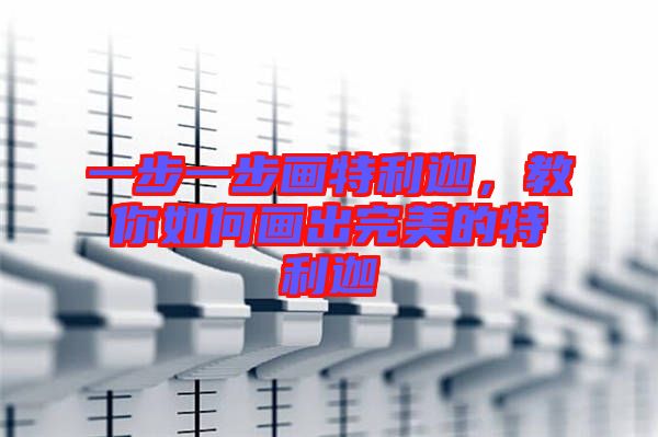 一步一步畫(huà)特利迦，教你如何畫(huà)出完美的特利迦