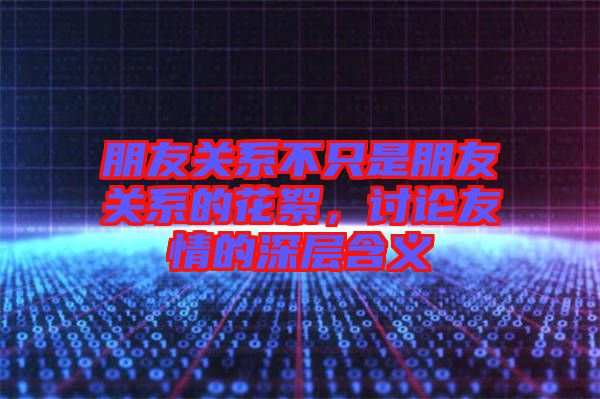 朋友關(guān)系不只是朋友關(guān)系的花絮，討論友情的深層含義