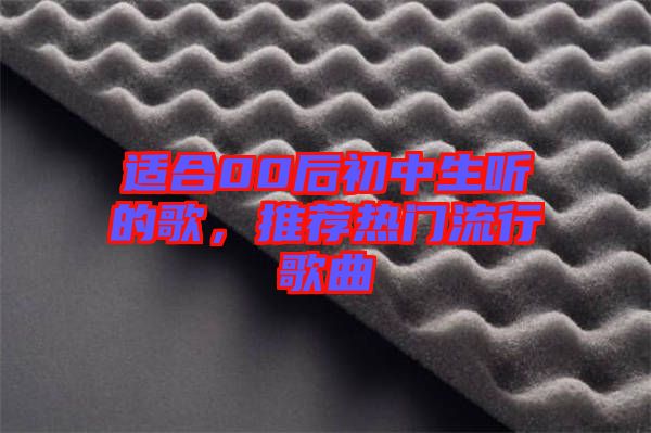 適合00后初中生聽的歌，推薦熱門流行歌曲