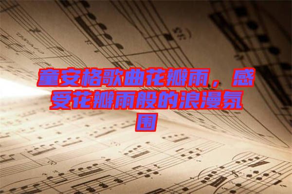 童安格歌曲花瓣雨，感受花瓣雨般的浪漫氛圍