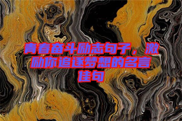 青春奮斗勵(lì)志句子，激勵(lì)你追逐夢(mèng)想的名言佳句